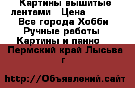 Картины вышитые лентами › Цена ­ 3 000 - Все города Хобби. Ручные работы » Картины и панно   . Пермский край,Лысьва г.